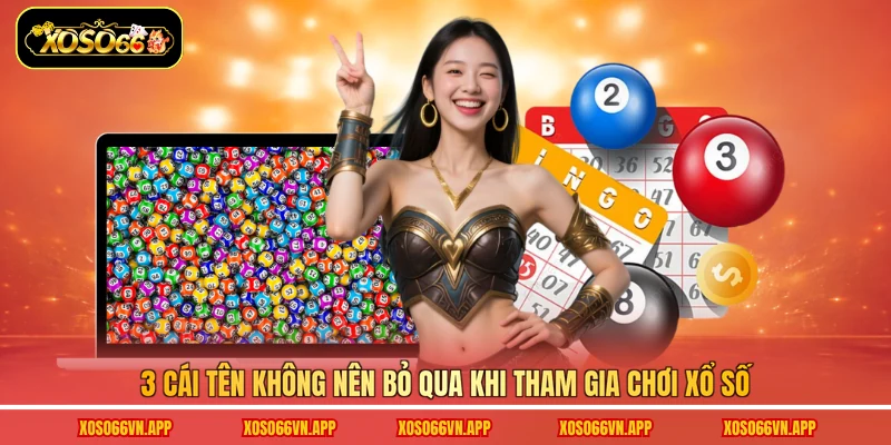 3 cái tên không nên bỏ qua khi tham gia chơi xổ số