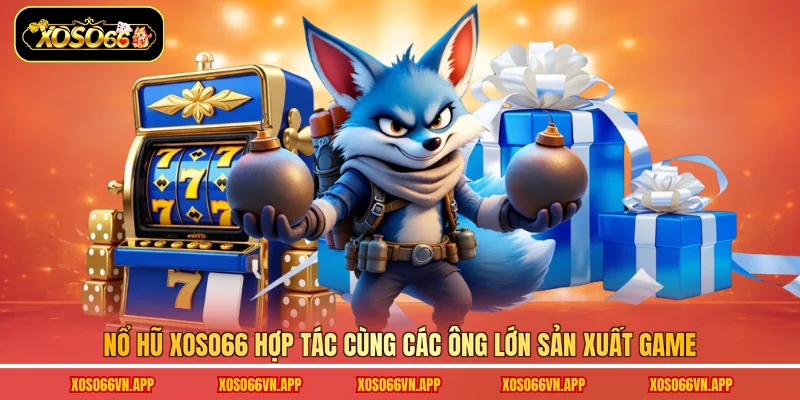 Nổ hũ Xoso66 hợp tác cùng các ông lớn sản xuất game